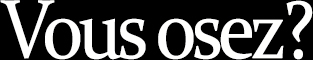 Vous osez?