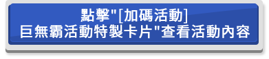 點擊 加碼活動 巨無霸活動特製卡片查看活動內容